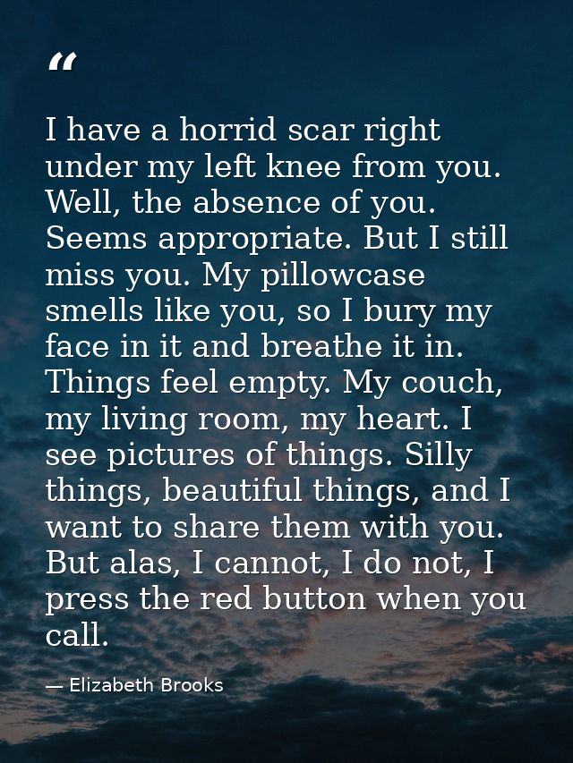 I have a horrid scar right under my left knee from you. Well, the absence of you. Seems appropriate. But I still miss yo — Elizabeth Brooks