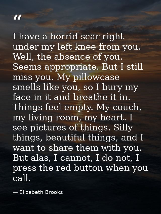 I have a horrid scar right under my left knee from you. Well, the absence of you. Seems appropriate. But I still miss yo — Elizabeth Brooks