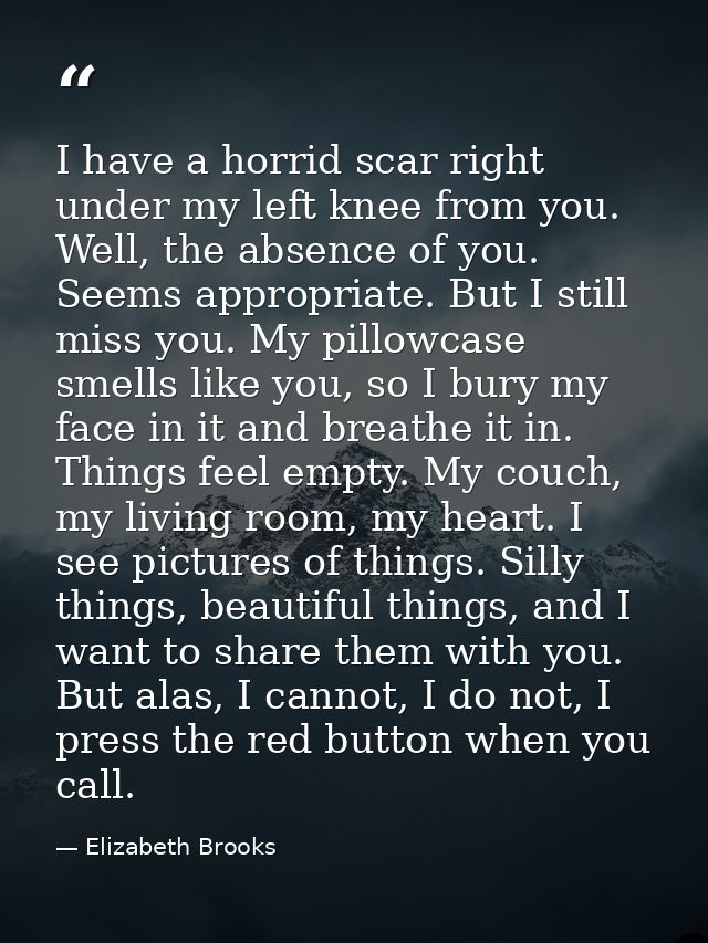 I have a horrid scar right under my left knee from you. Well, the absence of you. Seems appropriate. But I still miss yo — Elizabeth Brooks