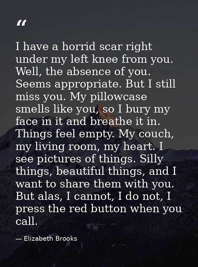 I have a horrid scar right under my left knee from you. Well, the absence of you. Seems appropriate. But I still miss yo — Elizabeth Brooks