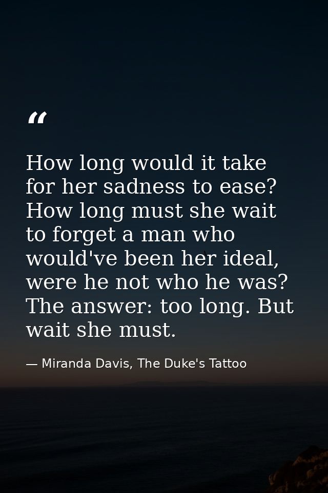 How long would it take for her sadness to ease? How long must she wait to forget a man who would've been her ideal, were — Miranda Davis, The Duke's Tattoo