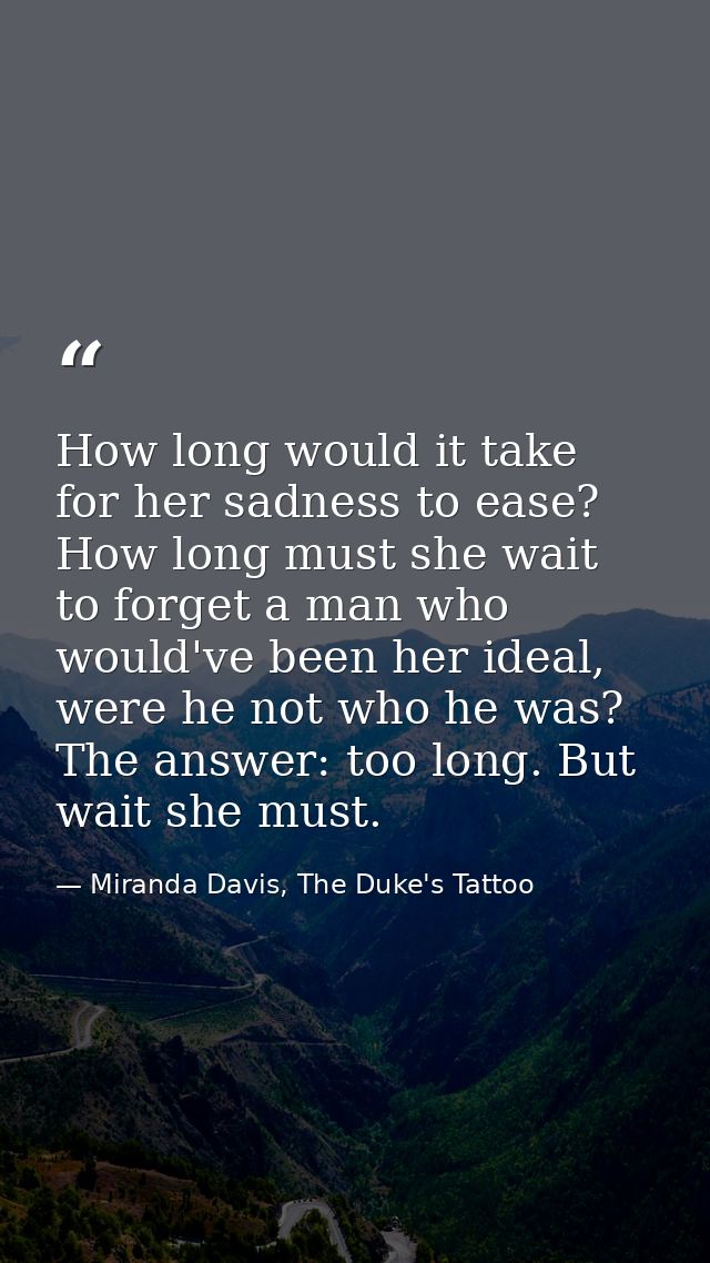 How long would it take for her sadness to ease? How long must she wait to forget a man who would've been her ideal, were — Miranda Davis, The Duke's Tattoo