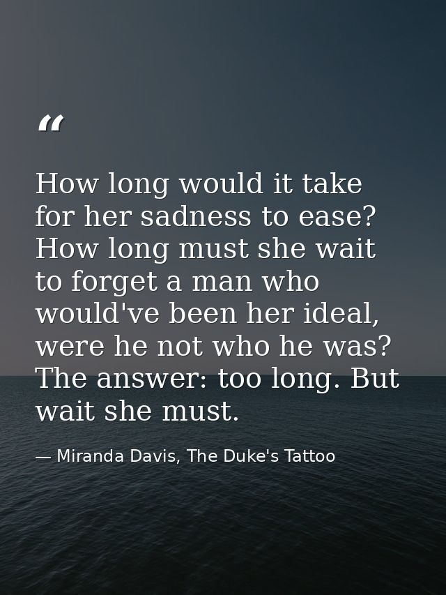 How long would it take for her sadness to ease? How long must she wait to forget a man who would've been her ideal, were — Miranda Davis, The Duke's Tattoo