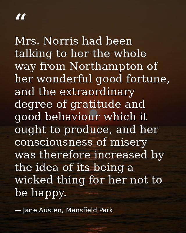 Mrs. Norris had been talking to her the whole way from Northampton of her wonderful good fortune, and the extraordinary  — Jane Austen, Mansfield Park