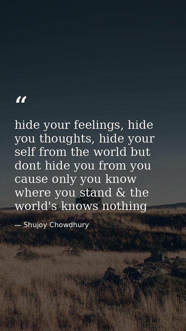 hide your feelings, hide you thoughts, hide your self from the world but dont hide you from you cause only you know wher — Shujoy Chowdhury