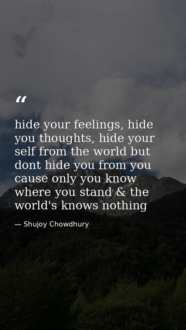 hide your feelings, hide you thoughts, hide your self from the world but dont hide you from you cause only you know wher — Shujoy Chowdhury