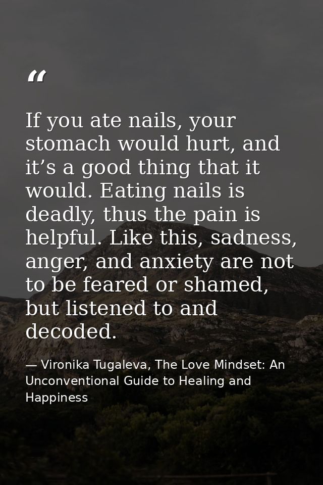 If you ate nails, your stomach would hurt, and it’s a good thing that it would. Eating nails is deadly, thus the pain is — Vironika Tugaleva, The Love Mindset: An Unconventional Guide to Healing and Happiness