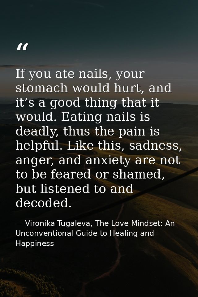 If you ate nails, your stomach would hurt, and it’s a good thing that it would. Eating nails is deadly, thus the pain is — Vironika Tugaleva, The Love Mindset: An Unconventional Guide to Healing and Happiness