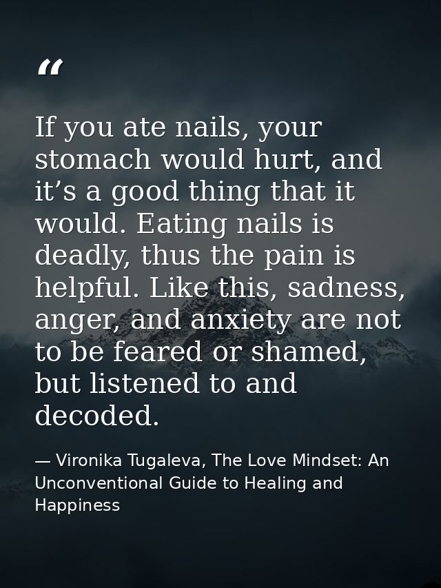 If you ate nails, your stomach would hurt, and it’s a good thing that it would. Eating nails is deadly, thus the pain is — Vironika Tugaleva, The Love Mindset: An Unconventional Guide to Healing and Happiness