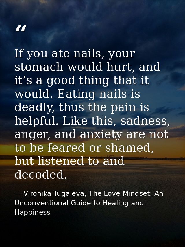 If you ate nails, your stomach would hurt, and it’s a good thing that it would. Eating nails is deadly, thus the pain is — Vironika Tugaleva, The Love Mindset: An Unconventional Guide to Healing and Happiness