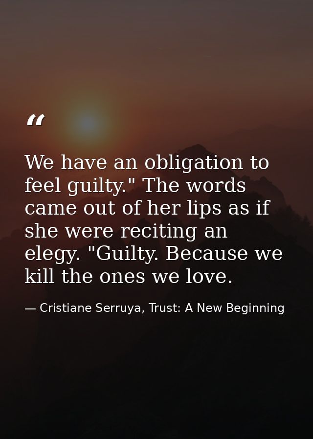 We have an obligation to feel guilty." The words came out of her lips as if she were reciting an elegy. "Guilty. Because — Cristiane Serruya, Trust: A New Beginning