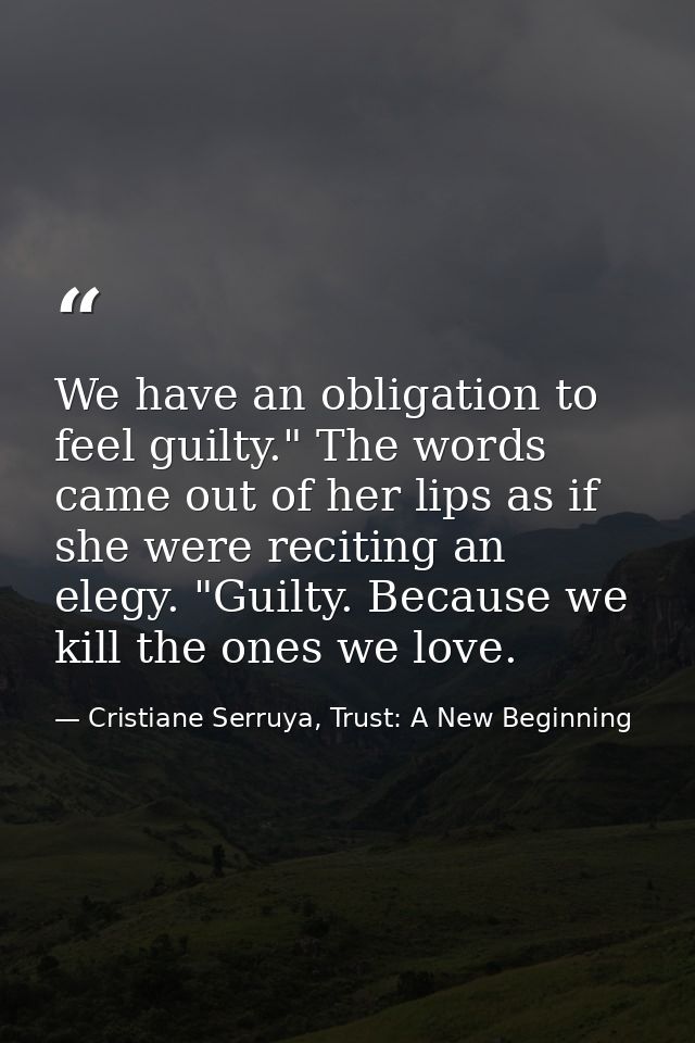 We have an obligation to feel guilty." The words came out of her lips as if she were reciting an elegy. "Guilty. Because — Cristiane Serruya, Trust: A New Beginning