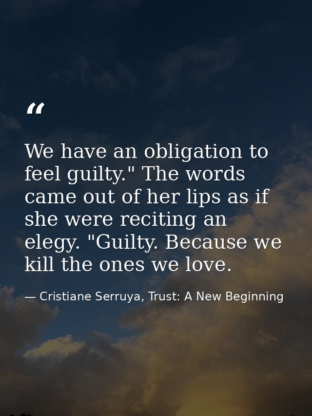 We have an obligation to feel guilty." The words came out of her lips as if she were reciting an elegy. "Guilty. Because — Cristiane Serruya, Trust: A New Beginning