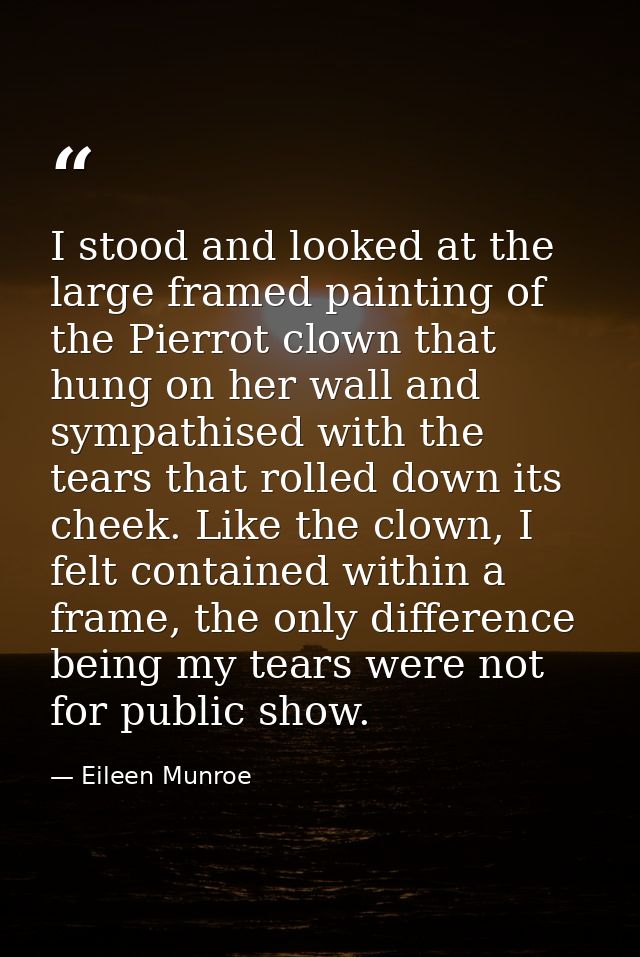 I stood and looked at the large framed painting of the Pierrot clown that hung on her wall and sympathised with the tear — Eileen Munroe