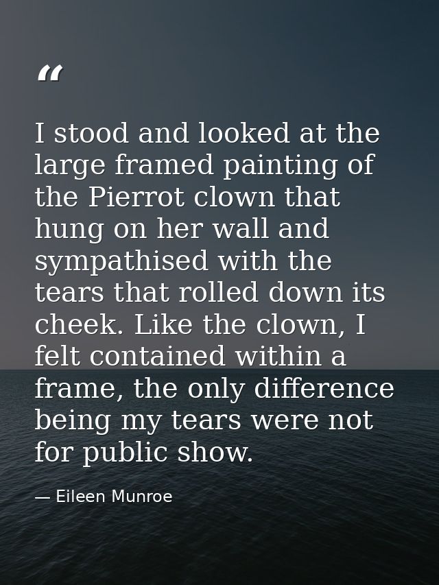 I stood and looked at the large framed painting of the Pierrot clown that hung on her wall and sympathised with the tear — Eileen Munroe