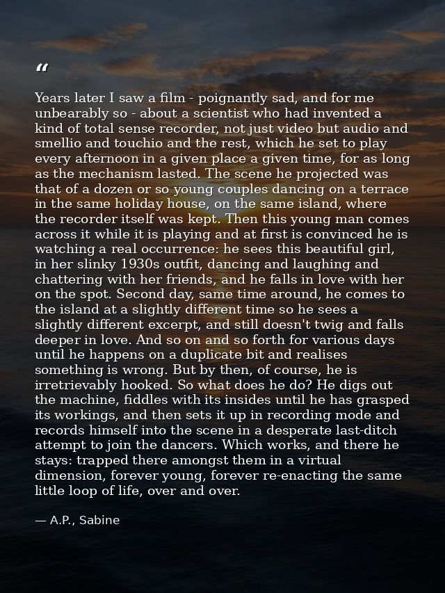 Years later I saw a film - poignantly sad, and for me unbearably so - about a scientist who had invented a kind of total — A.P., Sabine