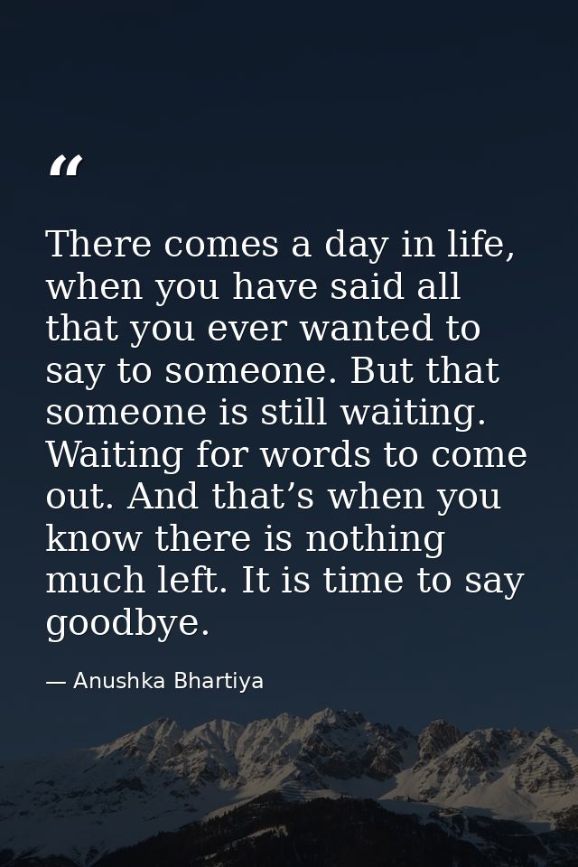 There comes a day in life, when you have said all that you ever wanted to say to someone. But that someone is still wait — Anushka Bhartiya