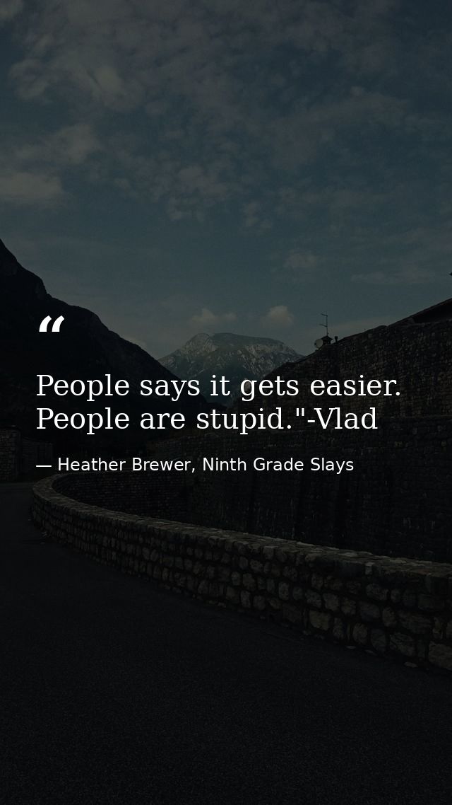 People says it gets easier. People are stupid."-Vlad — Heather Brewer, Ninth Grade Slays