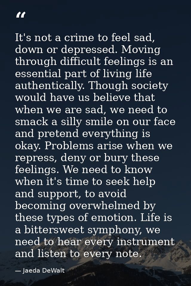 It's not a crime to feel sad, down or depressed. Moving through difficult feelings is an essential part of living life a — Jaeda DeWalt