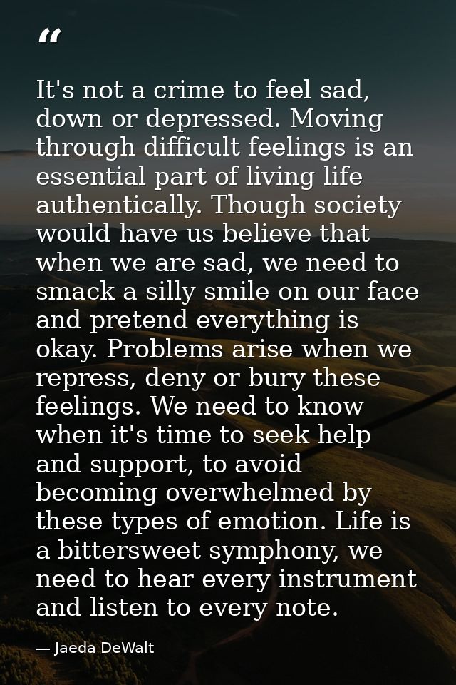It's not a crime to feel sad, down or depressed. Moving through difficult feelings is an essential part of living life a — Jaeda DeWalt