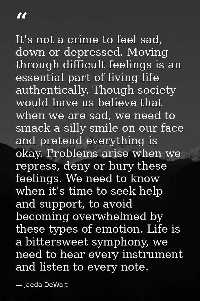 It's not a crime to feel sad, down or depressed. Moving through difficult feelings is an essential part of living life a — Jaeda DeWalt