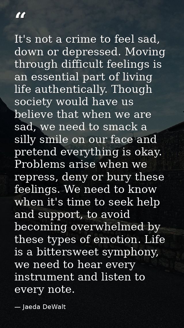 It's not a crime to feel sad, down or depressed. Moving through difficult feelings is an essential part of living life a — Jaeda DeWalt