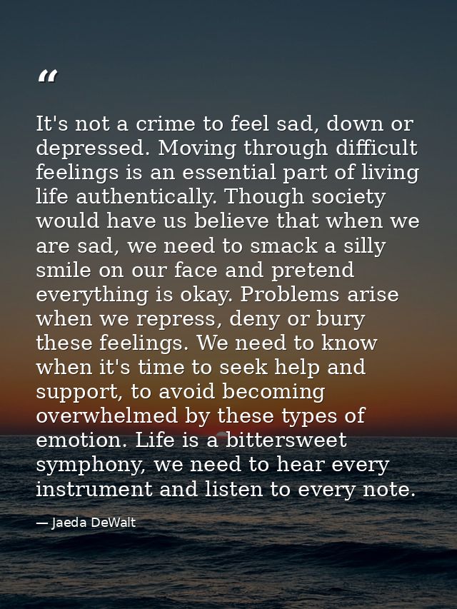 It's not a crime to feel sad, down or depressed. Moving through difficult feelings is an essential part of living life a — Jaeda DeWalt