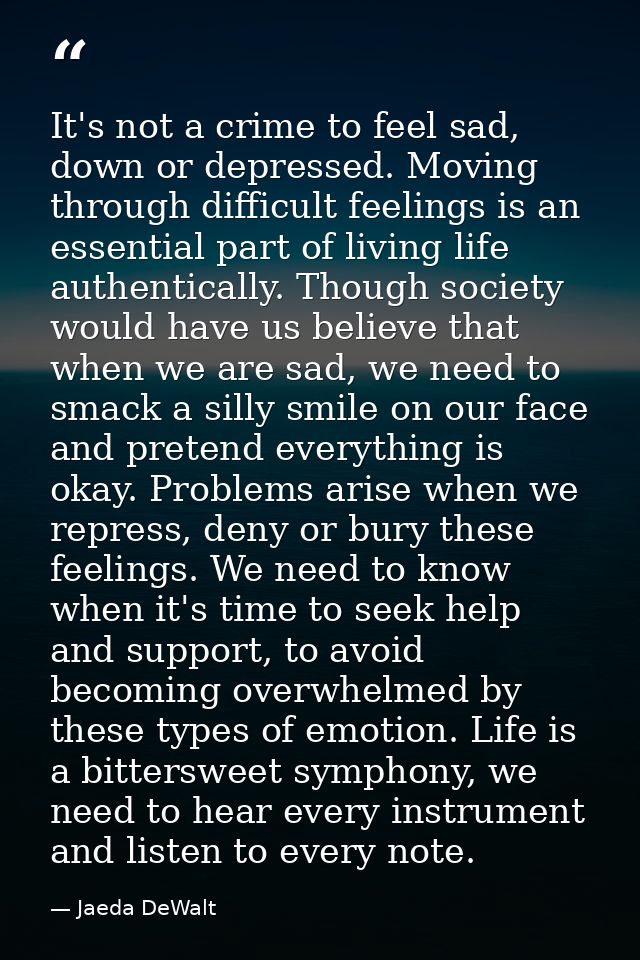 It's not a crime to feel sad, down or depressed. Moving through difficult feelings is an essential part of living life a — Jaeda DeWalt