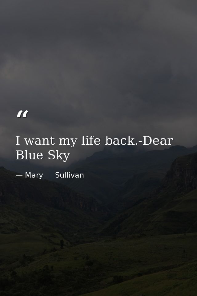 I want my life back.-Dear Blue Sky — Mary     Sullivan