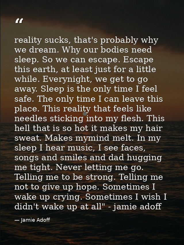 reality sucks, that's probably why we dream. Why our bodies need sleep. So we can escape. Escape this earth, at least ju — Jamie Adoff
