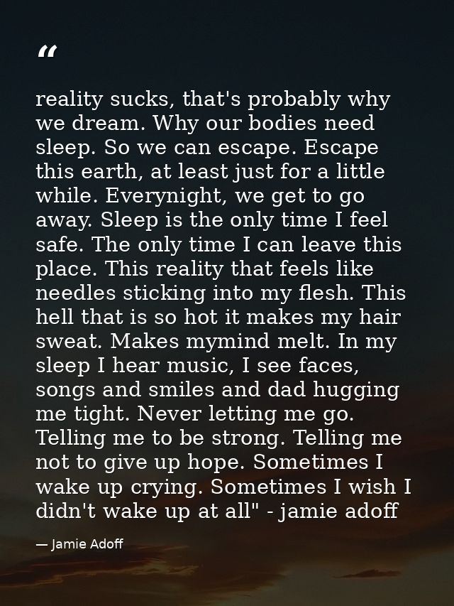 reality sucks, that's probably why we dream. Why our bodies need sleep. So we can escape. Escape this earth, at least ju — Jamie Adoff
