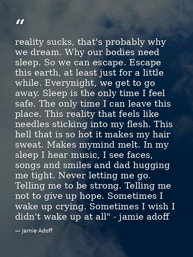 reality sucks, that's probably why we dream. Why our bodies need sleep. So we can escape. Escape this earth, at least ju — Jamie Adoff