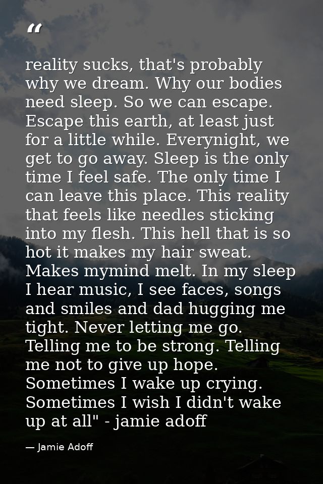 reality sucks, that's probably why we dream. Why our bodies need sleep. So we can escape. Escape this earth, at least ju — Jamie Adoff