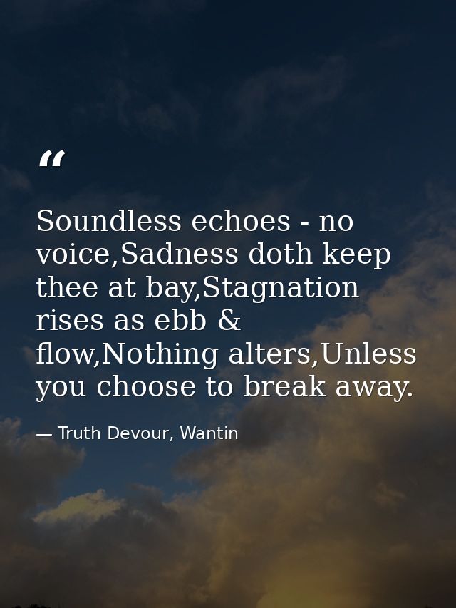 Soundless echoes - no voice,Sadness doth keep thee at bay,Stagnation rises as ebb & flow,Nothing alters,Unless you choos — Truth Devour, Wantin