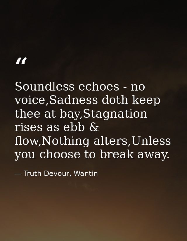 Soundless echoes - no voice,Sadness doth keep thee at bay,Stagnation rises as ebb & flow,Nothing alters,Unless you choos — Truth Devour, Wantin
