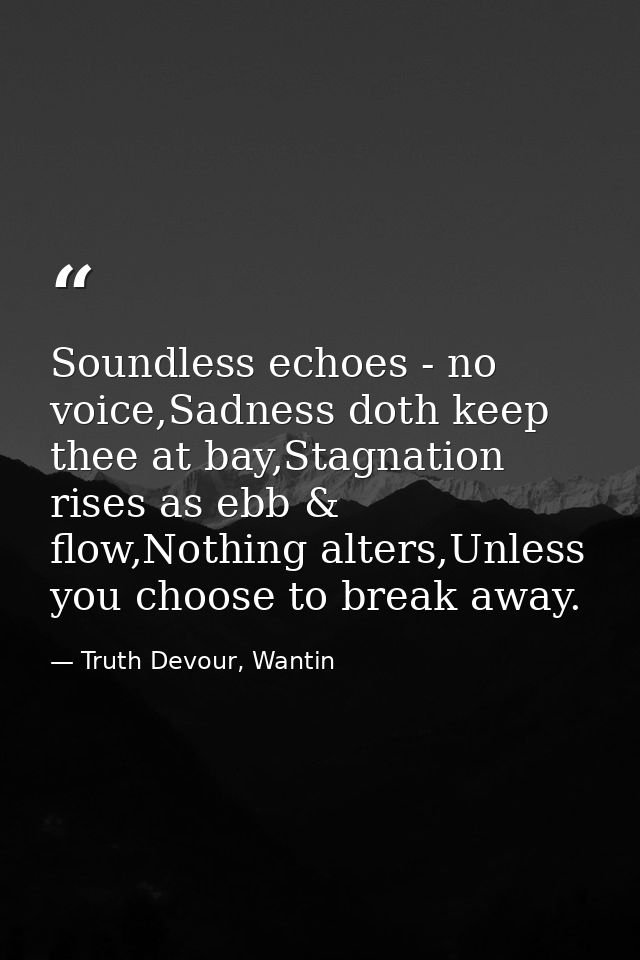 Soundless echoes - no voice,Sadness doth keep thee at bay,Stagnation rises as ebb & flow,Nothing alters,Unless you choos — Truth Devour, Wantin
