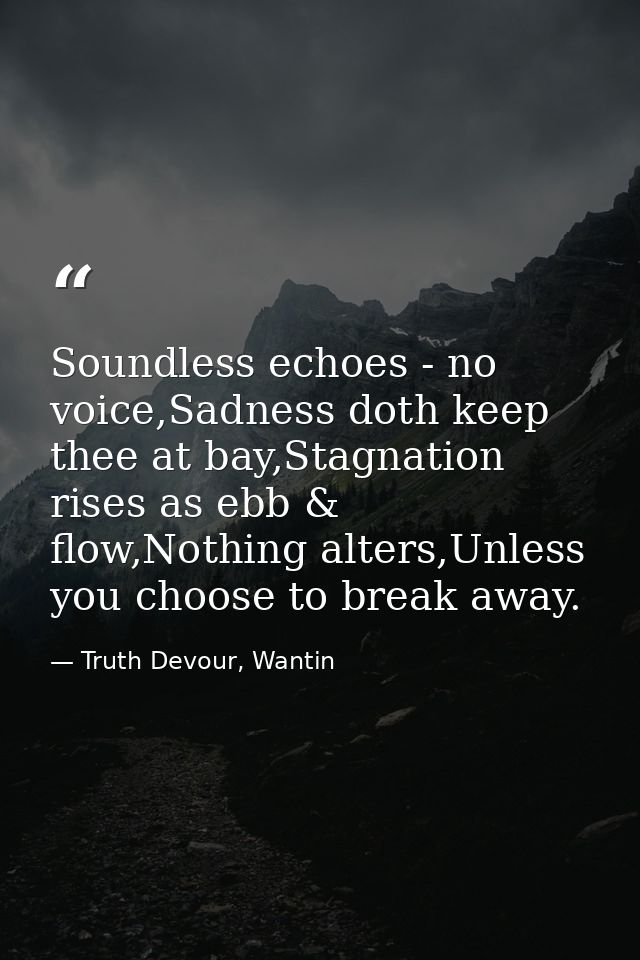 Soundless echoes - no voice,Sadness doth keep thee at bay,Stagnation rises as ebb & flow,Nothing alters,Unless you choos — Truth Devour, Wantin