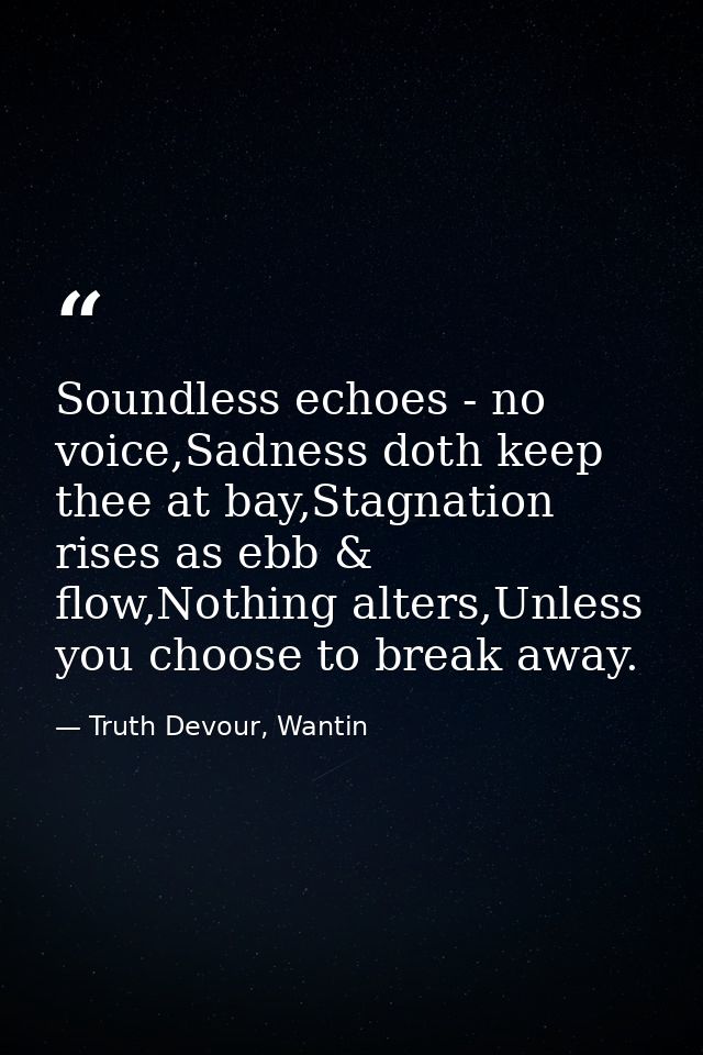 Soundless echoes - no voice,Sadness doth keep thee at bay,Stagnation rises as ebb & flow,Nothing alters,Unless you choos — Truth Devour, Wantin