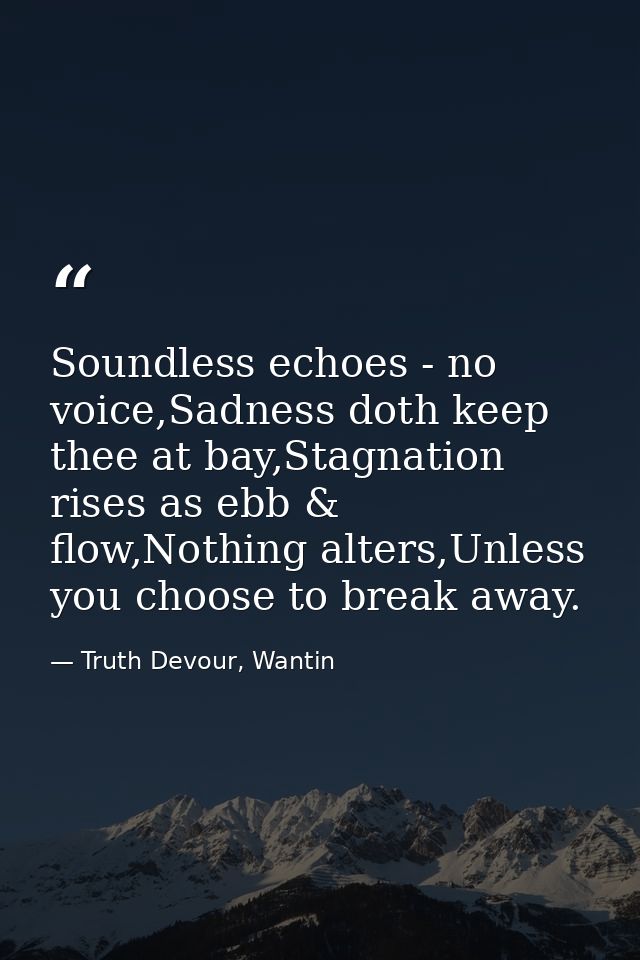 Soundless echoes - no voice,Sadness doth keep thee at bay,Stagnation rises as ebb & flow,Nothing alters,Unless you choos — Truth Devour, Wantin