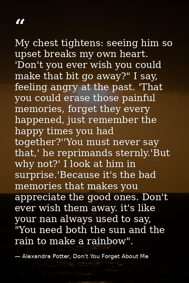 My chest tightens: seeing him so upset breaks my own heart. 'Don't you ever wish you could make that bit go away?" I say — Alexandra Potter, Don't You Forget About Me