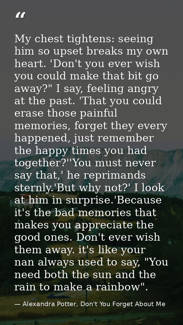 My chest tightens: seeing him so upset breaks my own heart. 'Don't you ever wish you could make that bit go away?" I say — Alexandra Potter, Don't You Forget About Me