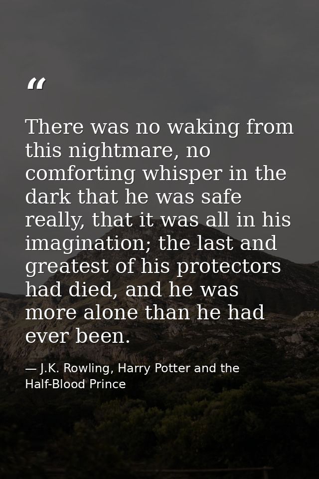 There was no waking from this nightmare, no comforting whisper in the dark that he was safe really, that it was all in h — J.K. Rowling, Harry Potter and the Half-Blood Prince