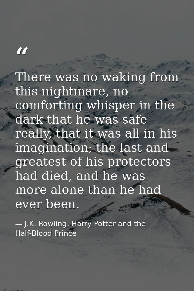 There was no waking from this nightmare, no comforting whisper in the dark that he was safe really, that it was all in h — J.K. Rowling, Harry Potter and the Half-Blood Prince