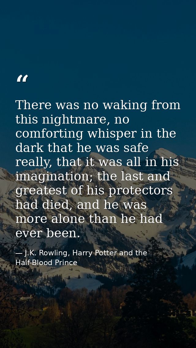 There was no waking from this nightmare, no comforting whisper in the dark that he was safe really, that it was all in h — J.K. Rowling, Harry Potter and the Half-Blood Prince