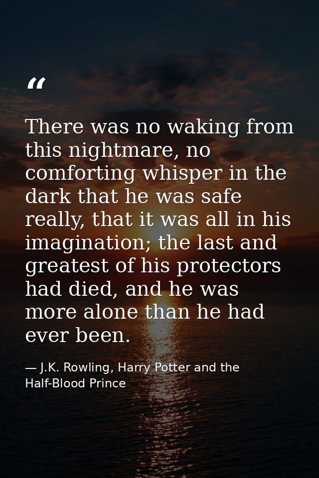 There was no waking from this nightmare, no comforting whisper in the dark that he was safe really, that it was all in h — J.K. Rowling, Harry Potter and the Half-Blood Prince