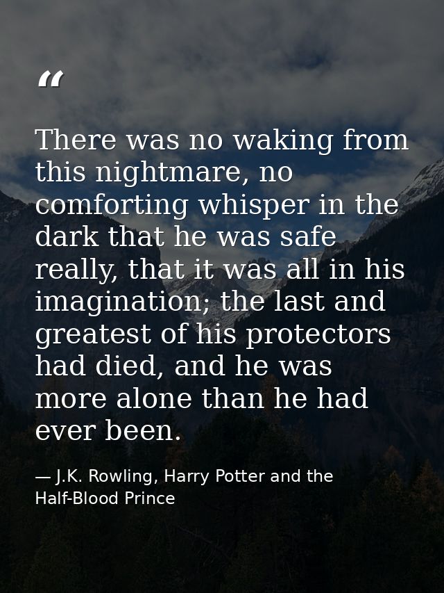 There was no waking from this nightmare, no comforting whisper in the dark that he was safe really, that it was all in h — J.K. Rowling, Harry Potter and the Half-Blood Prince
