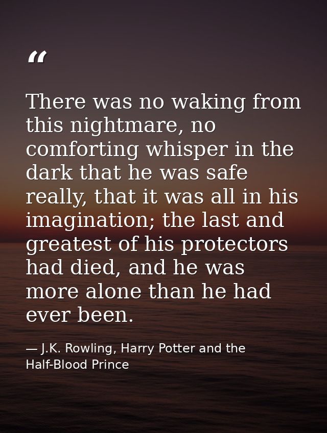 There was no waking from this nightmare, no comforting whisper in the dark that he was safe really, that it was all in h — J.K. Rowling, Harry Potter and the Half-Blood Prince