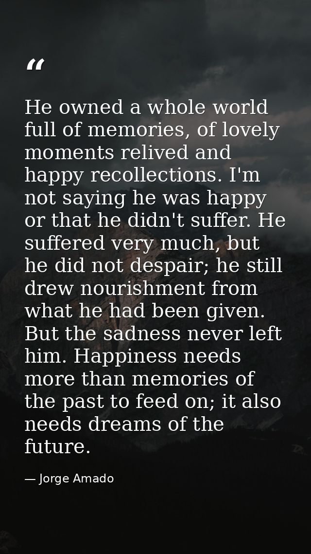 He owned a whole world full of memories, of lovely moments relived and happy recollections. I'm not saying he was happy  — Jorge Amado