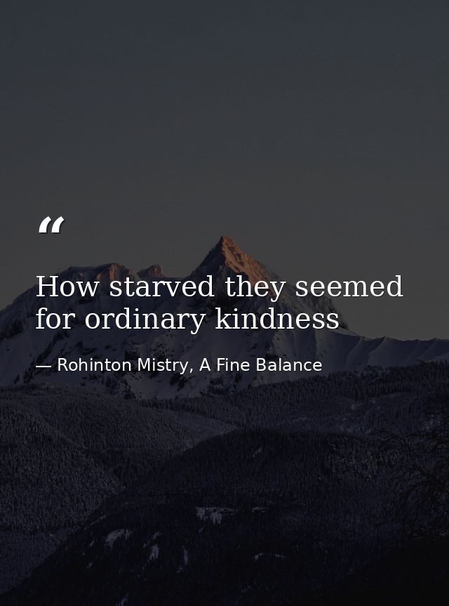 How starved they seemed for ordinary kindness — Rohinton Mistry, A Fine Balance