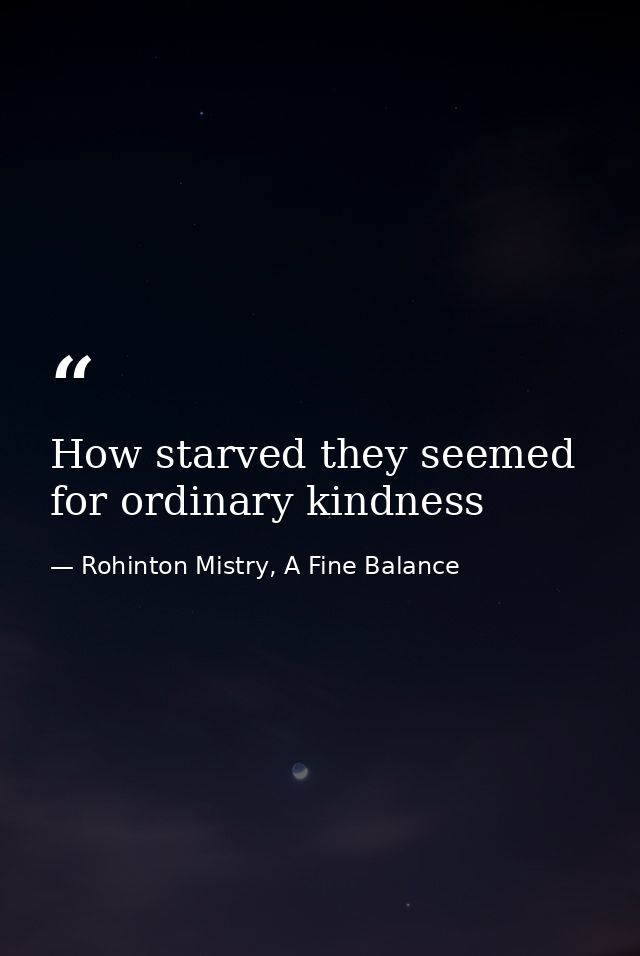 How starved they seemed for ordinary kindness — Rohinton Mistry, A Fine Balance
